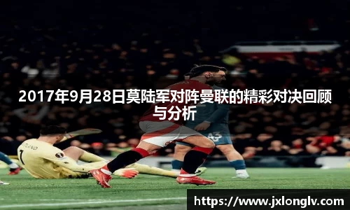 2017年9月28日莫陆军对阵曼联的精彩对决回顾与分析