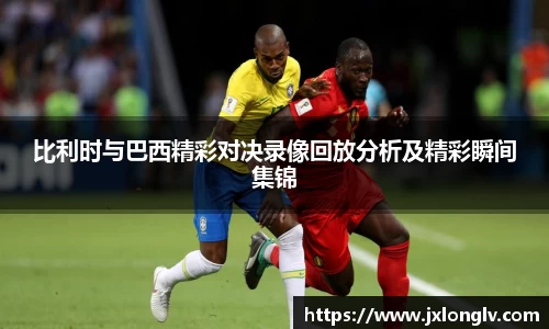 比利时与巴西精彩对决录像回放分析及精彩瞬间集锦