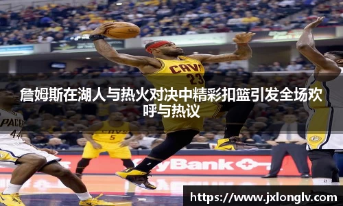 詹姆斯在湖人与热火对决中精彩扣篮引发全场欢呼与热议