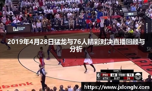 2019年4月28日猛龙与76人精彩对决直播回顾与分析