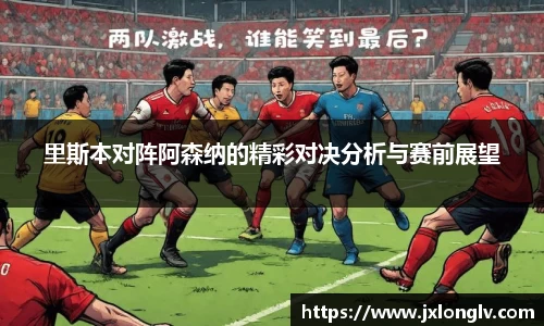 里斯本对阵阿森纳的精彩对决分析与赛前展望